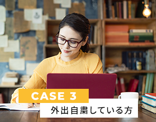 CASE3 外出自体を自粛している方